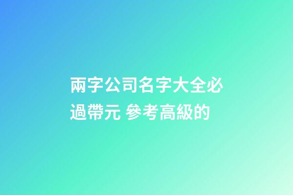 兩字公司名字大全必過帶元 參考高級的-第1張-公司起名-玄機派